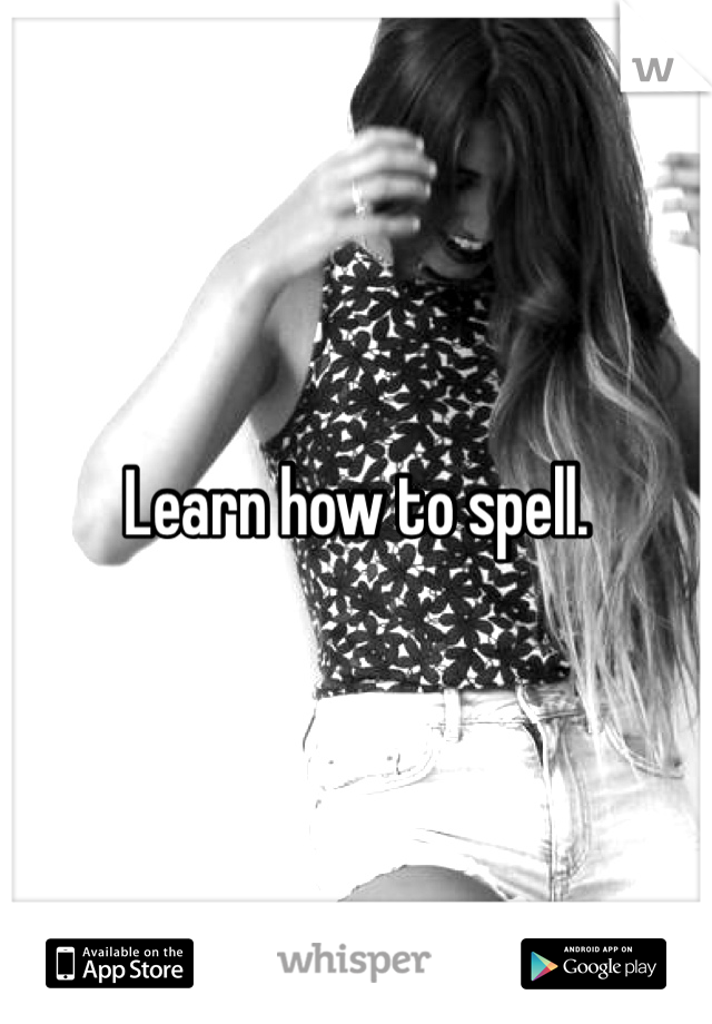 Learn how to spell. 