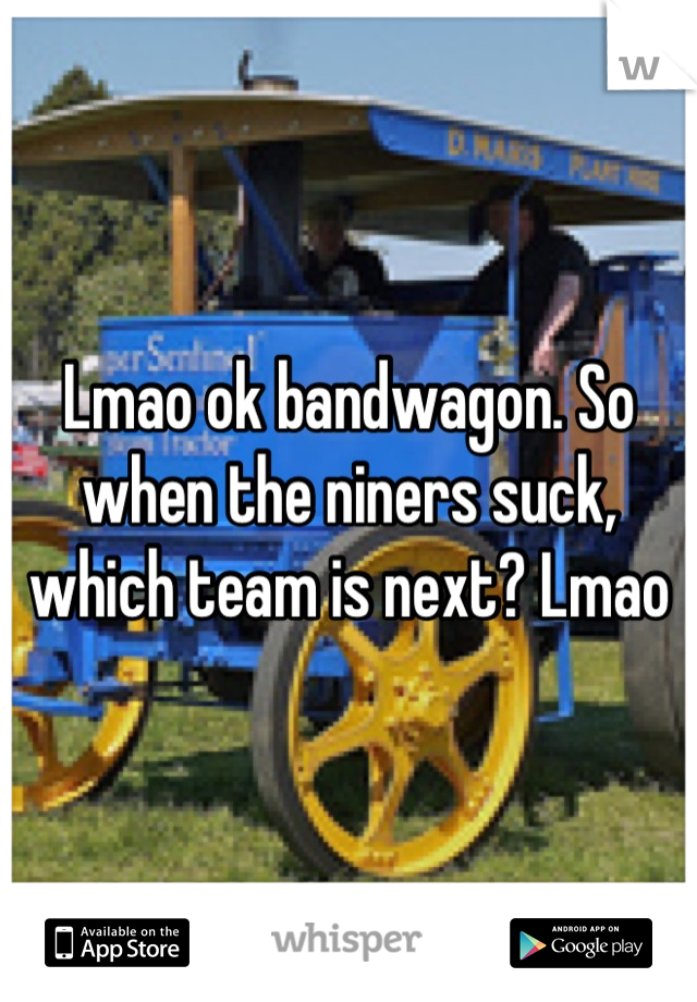 Lmao ok bandwagon. So when the niners suck, which team is next? Lmao