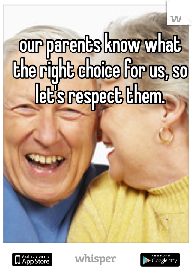 our parents know what the right choice for us, so let's respect them. 