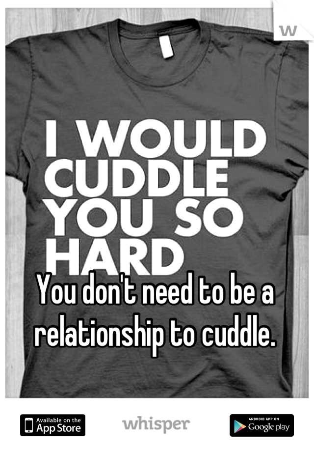 You don't need to be a relationship to cuddle.