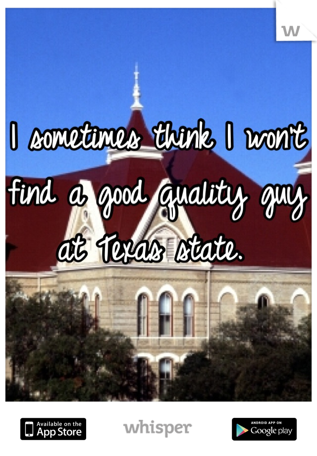 I sometimes think I won't find a good quality guy at Texas state. 