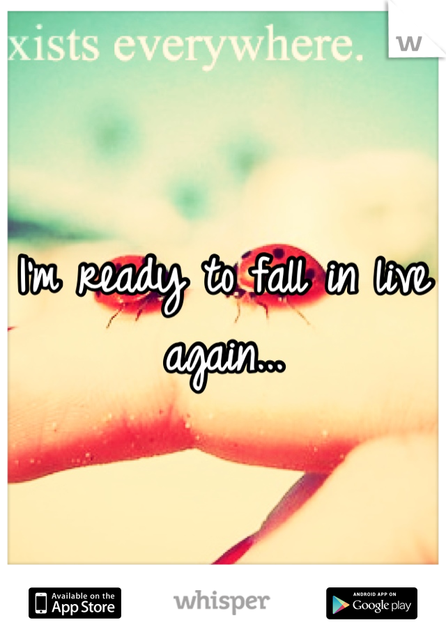 I'm ready to fall in live again...