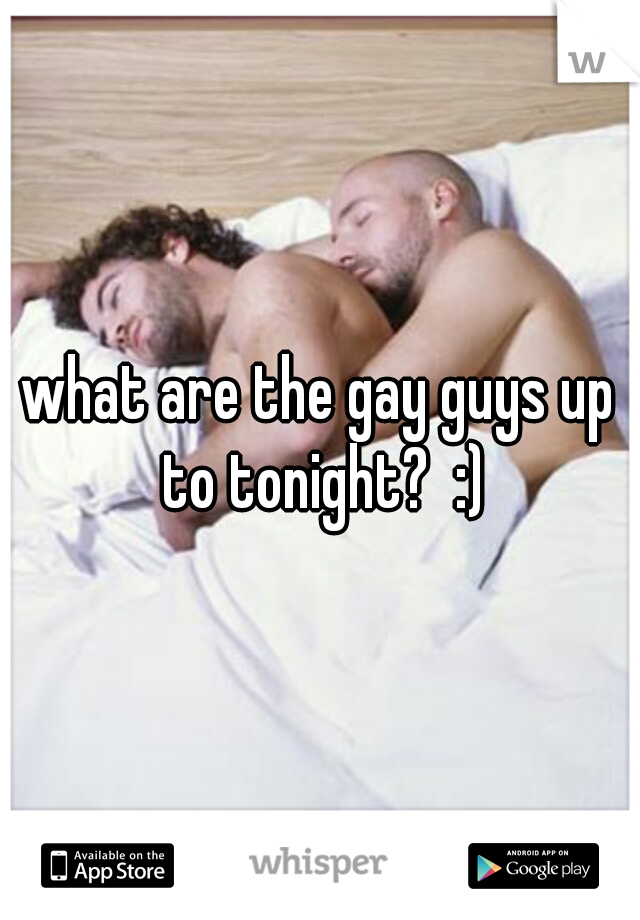 what are the gay guys up to tonight?  :)