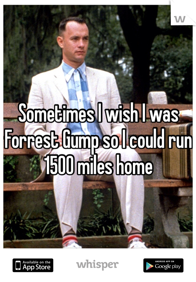 Sometimes I wish I was Forrest Gump so I could run 1500 miles home