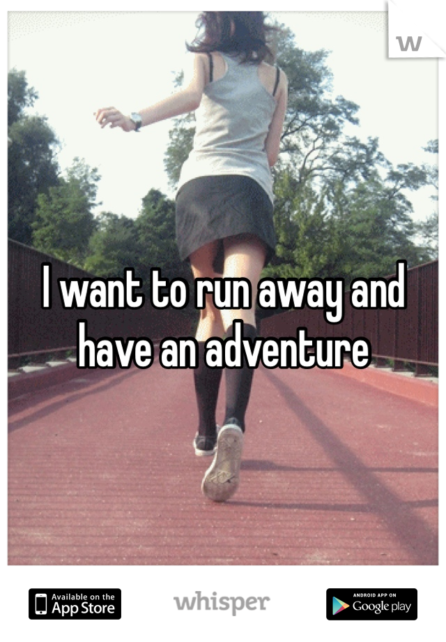 I want to run away and have an adventure