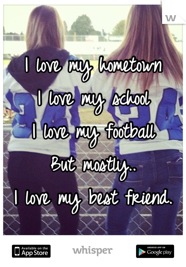 I love my hometown
I love my school
I love my football
But mostly..
I love my best friend.