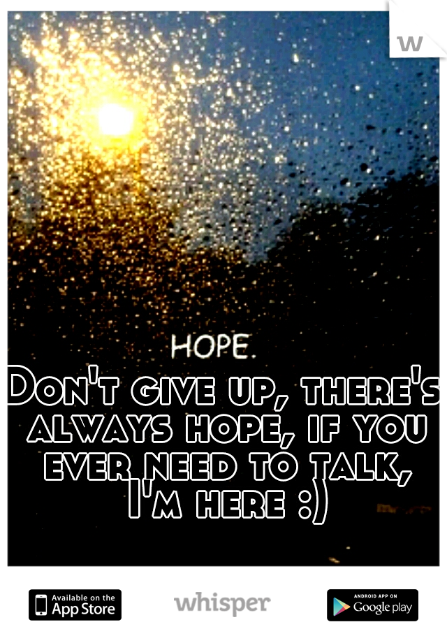 Don't give up, there's always hope, if you ever need to talk, I'm here :)