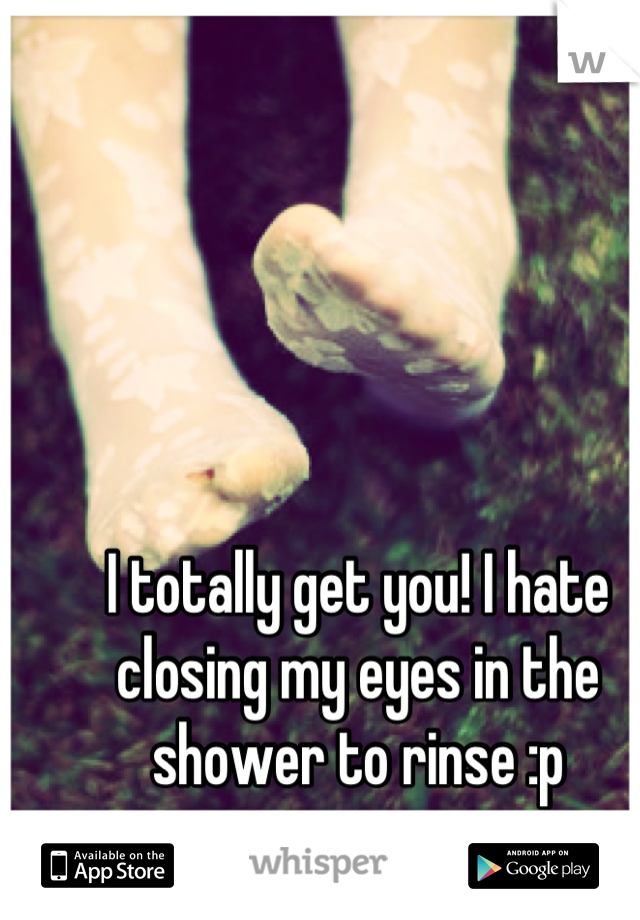 I totally get you! I hate closing my eyes in the shower to rinse :p