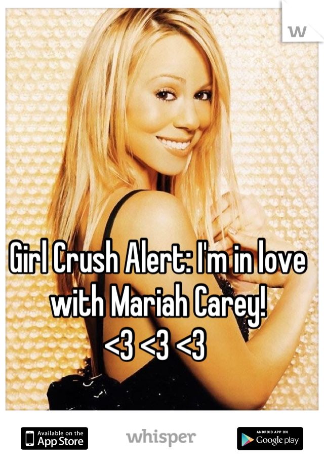 Girl Crush Alert: I'm in love with Mariah Carey! 
<3 <3 <3 