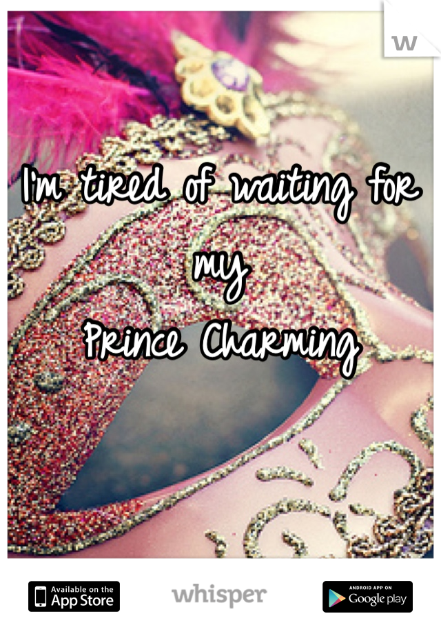 I'm tired of waiting for my 
Prince Charming