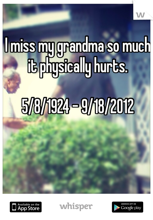 I miss my grandma so much it physically hurts. 

5/8/1924 - 9/18/2012