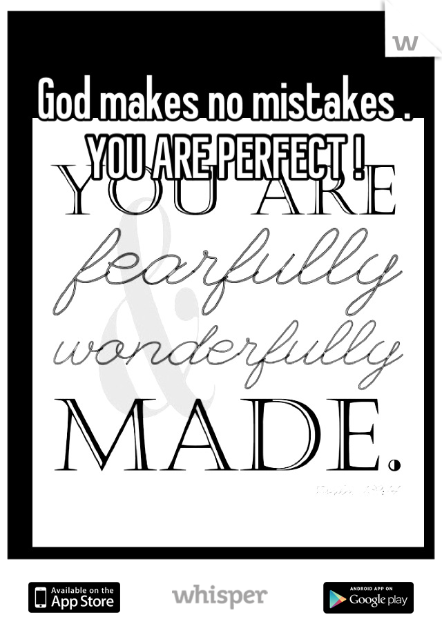 God makes no mistakes . YOU ARE PERFECT !