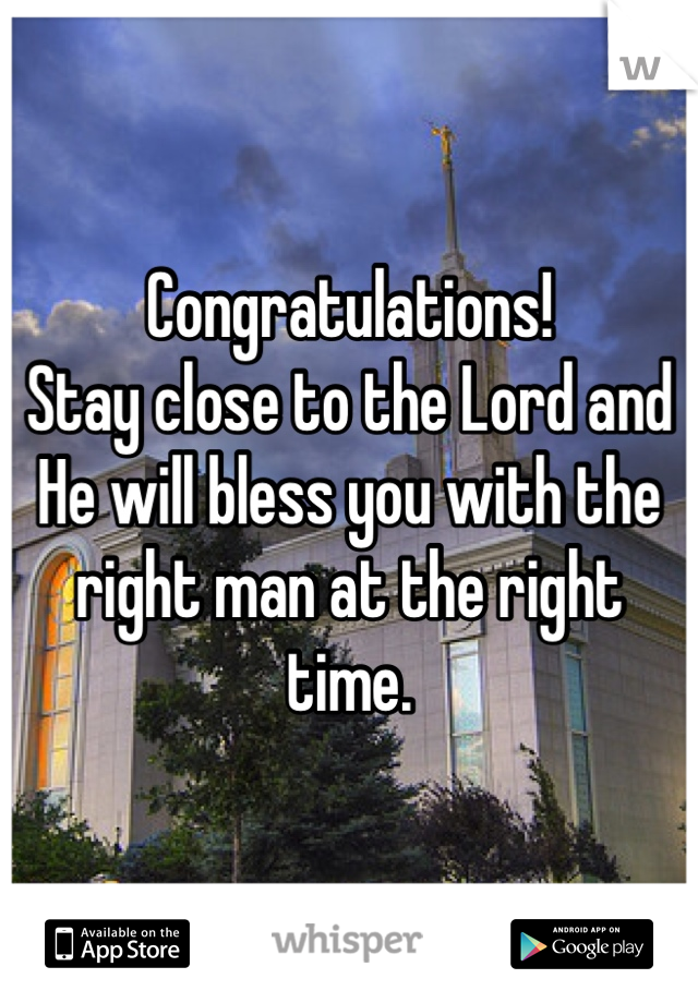 Congratulations!
Stay close to the Lord and He will bless you with the right man at the right time.