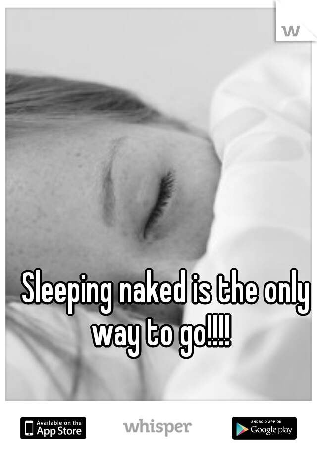 












































































Sleeping naked is the only way to go!!!!