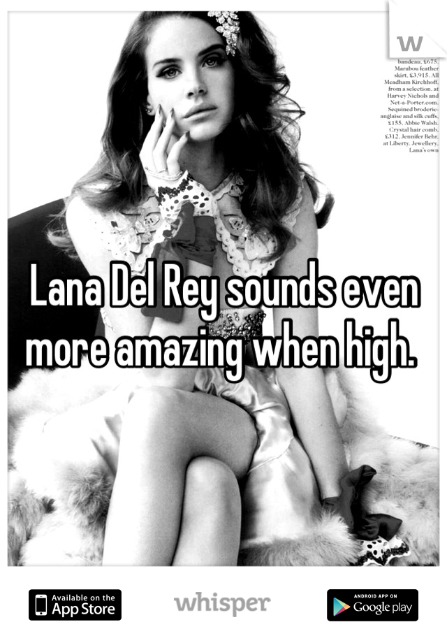 Lana Del Rey sounds even more amazing when high. 