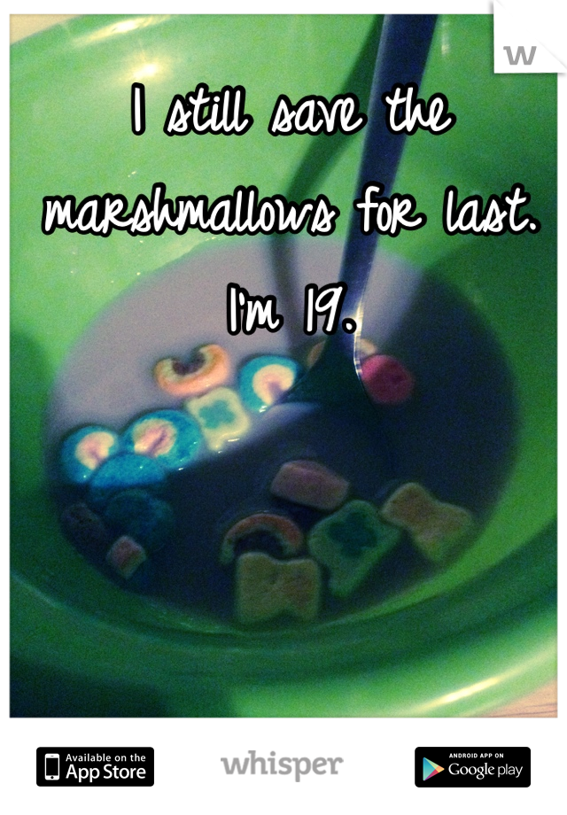 I still save the marshmallows for last. I'm 19.