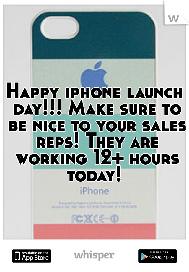 Happy iphone launch day!!! Make sure to be nice to your sales reps! They are working 12+ hours today! 