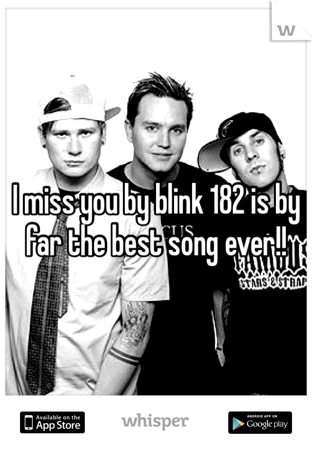 I miss you by blink 182 is by far the best song ever!!