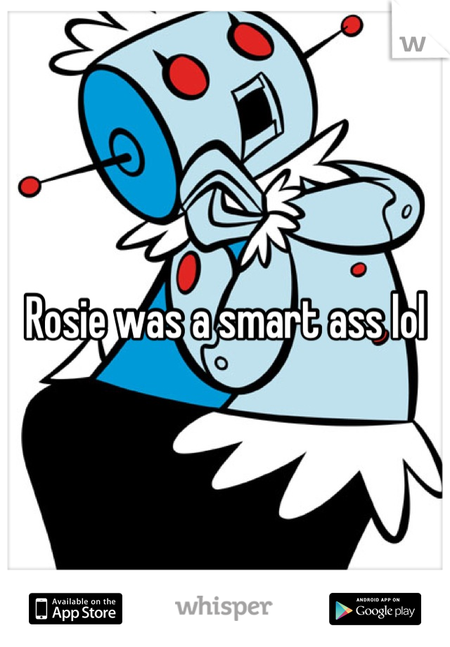 Rosie was a smart ass lol