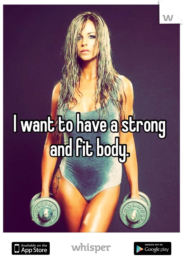 I want to have a strong and fit body.