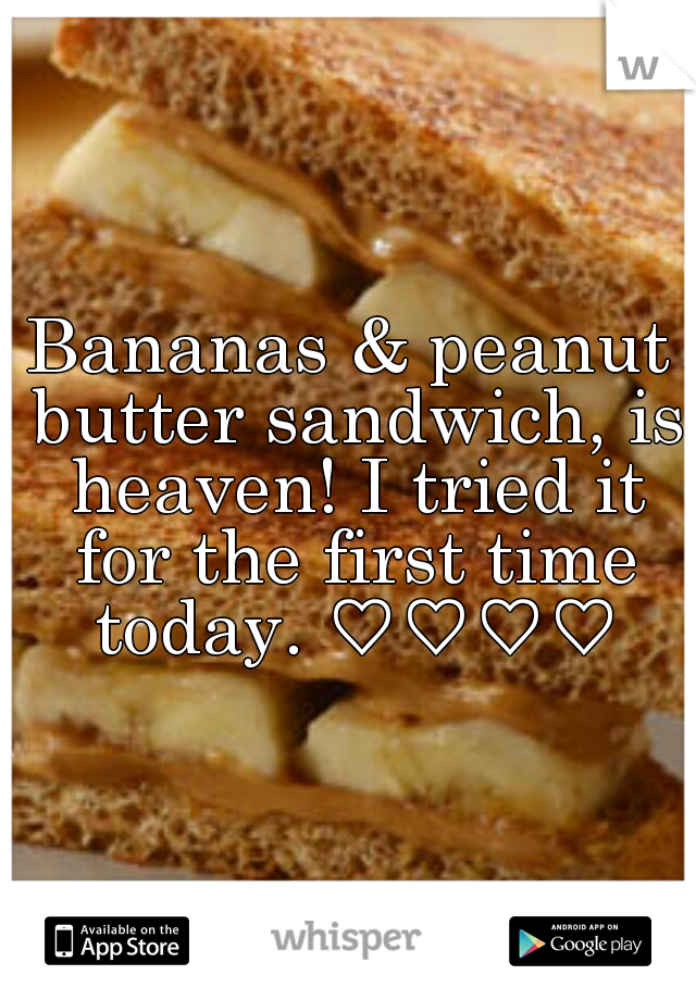 Bananas & peanut butter sandwich, is heaven! I tried it for the first time today. ♡♡♡♡