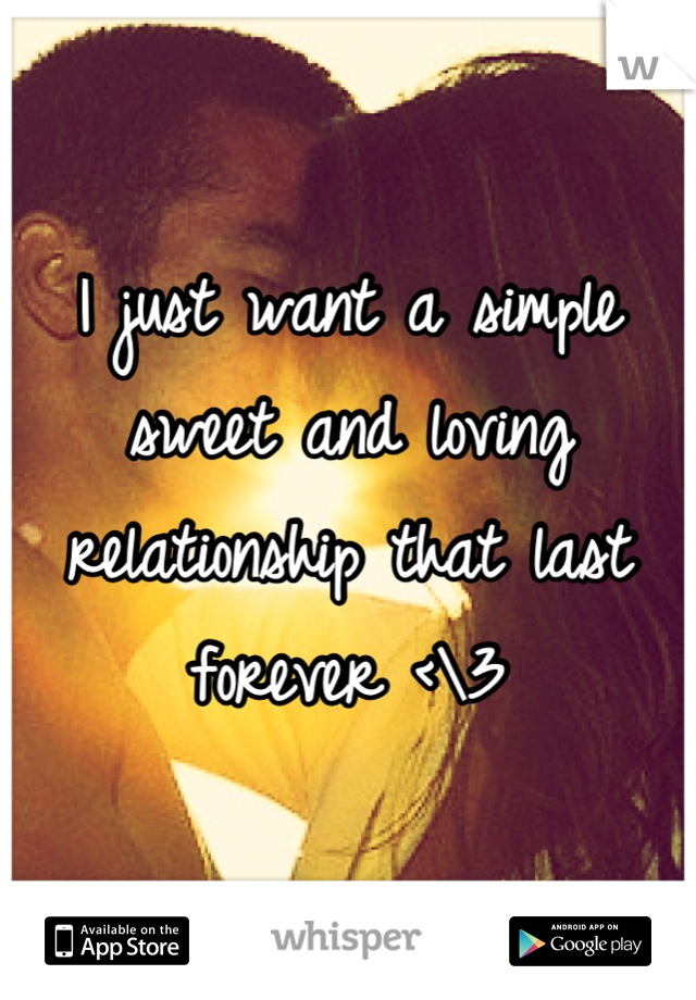 I just want a simple sweet and loving relationship that last forever <\3