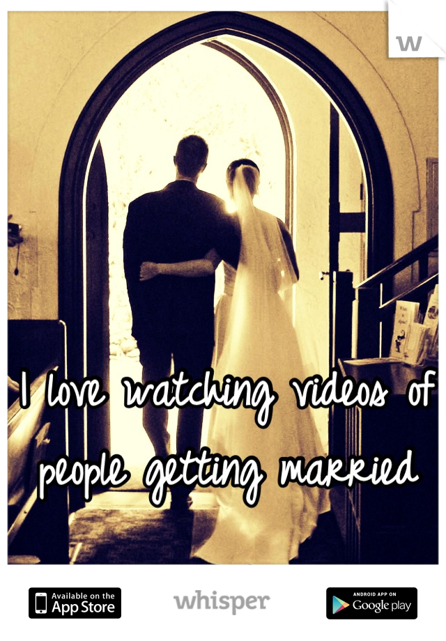 I love watching videos of people getting married