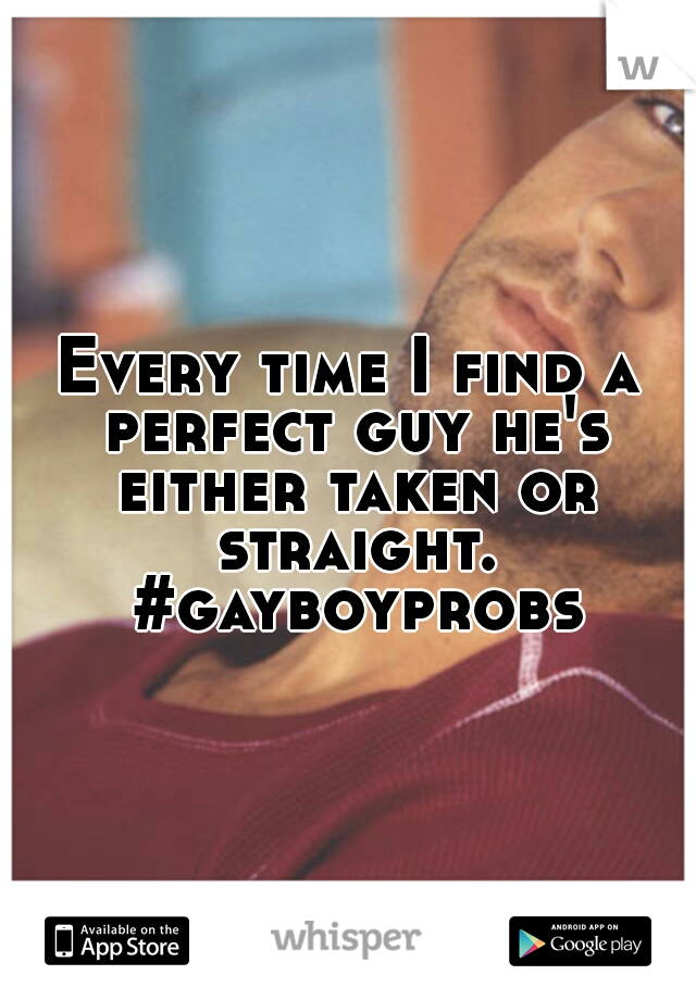 Every time I find a perfect guy he's either taken or straight. #gayboyprobs