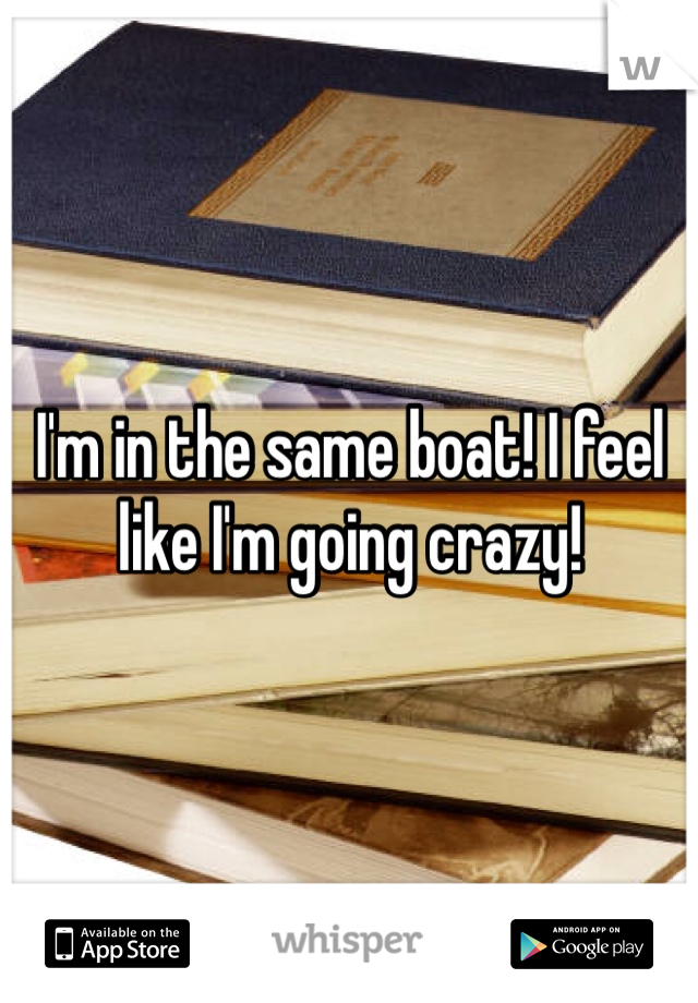 I'm in the same boat! I feel like I'm going crazy! 