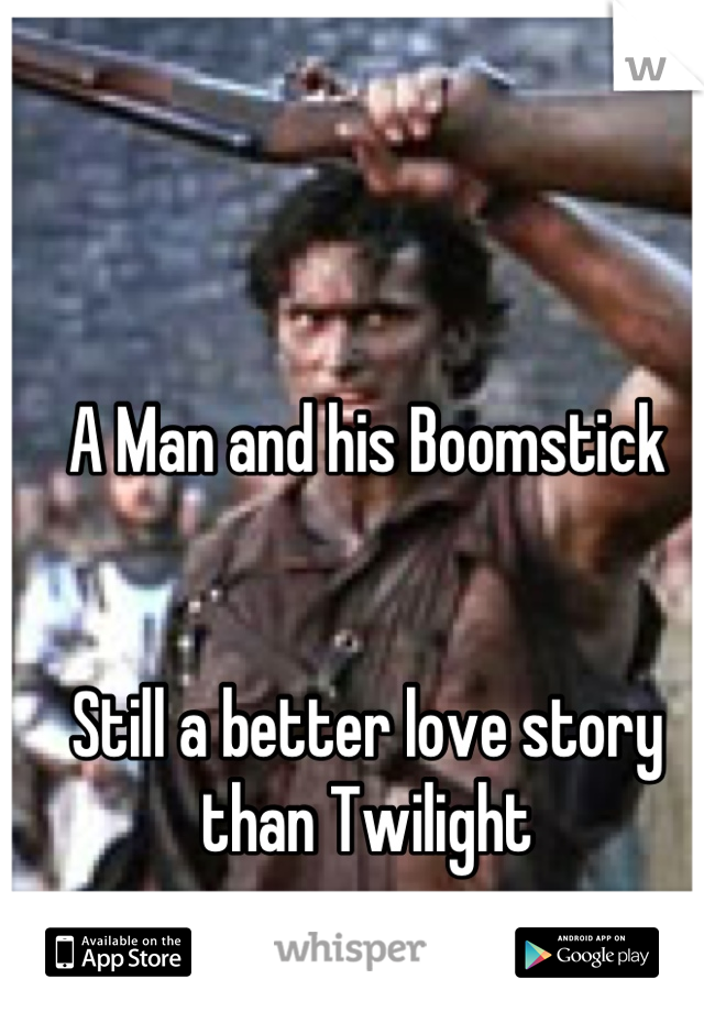 A Man and his Boomstick


Still a better love story than Twilight