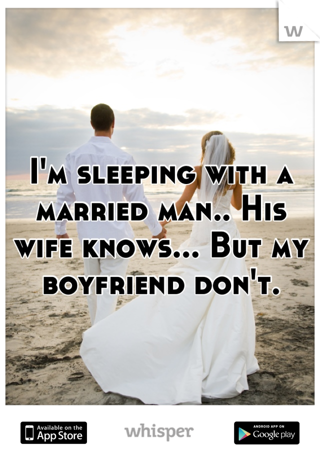 I'm sleeping with a married man.. His wife knows... But my boyfriend don't.