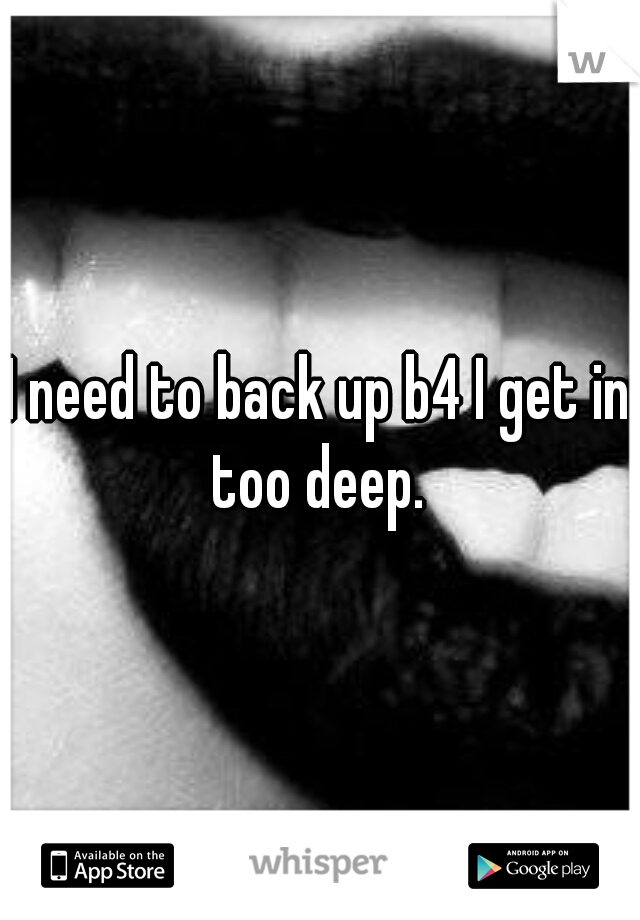 I need to back up b4 I get in too deep. 