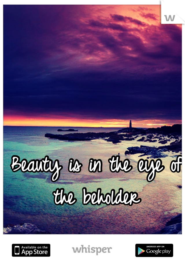 Beauty is in the eye of the beholder