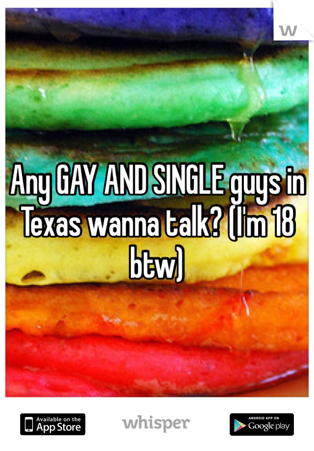 Any GAY AND SINGLE guys in Texas wanna talk? (I'm 18 btw)