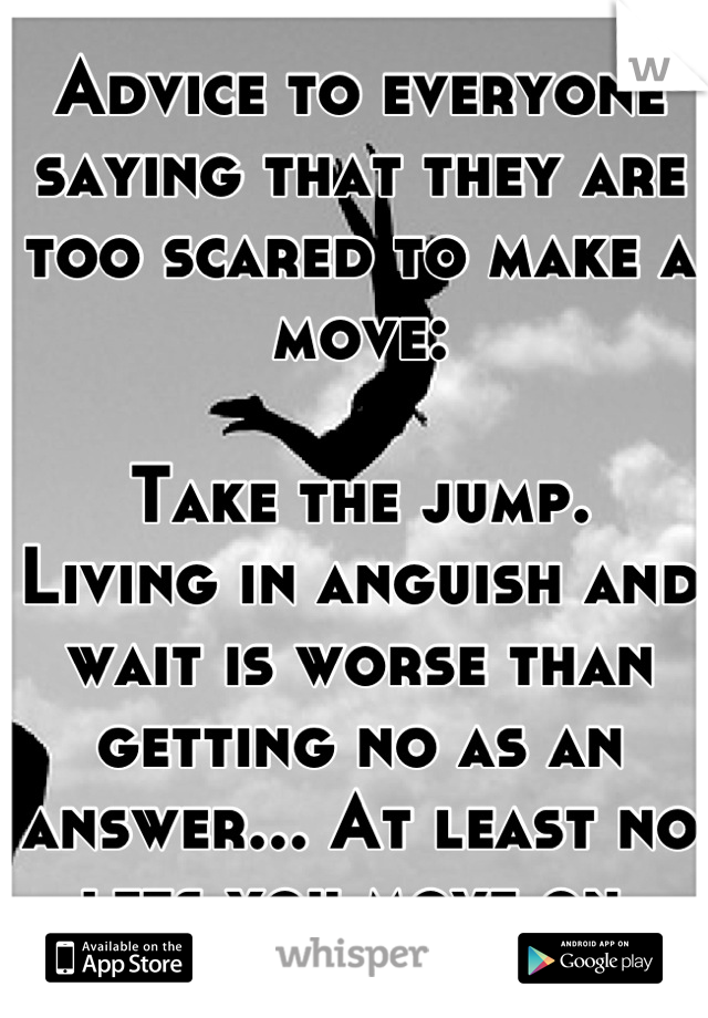 Advice to everyone saying that they are too scared to make a move:

Take the jump. 
Living in anguish and wait is worse than getting no as an answer... At least no lets you move on.