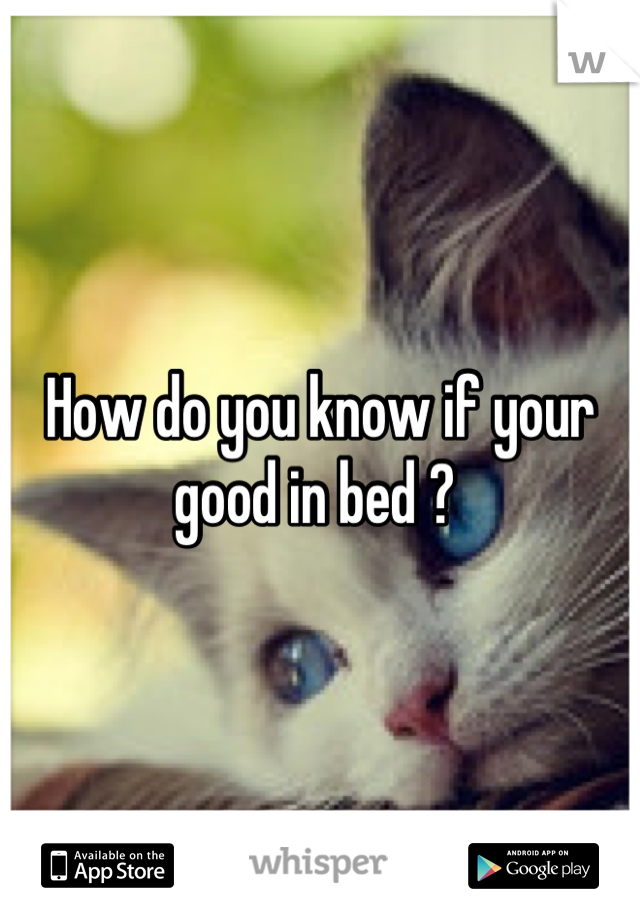 How do you know if your good in bed ? 