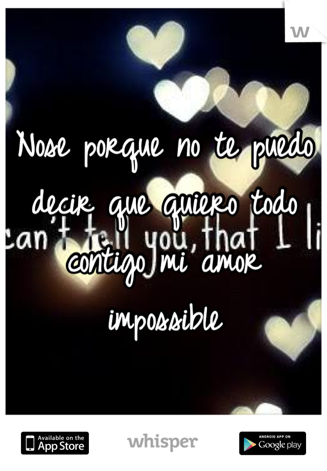 Nose porque no te puedo decir que quiero todo contigo mi amor impossible