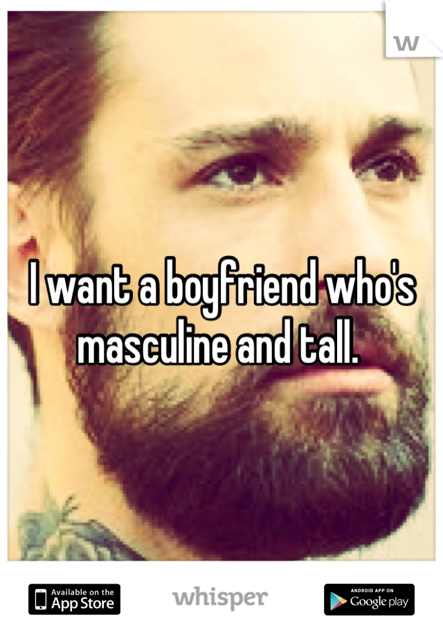 I want a boyfriend who's masculine and tall. 