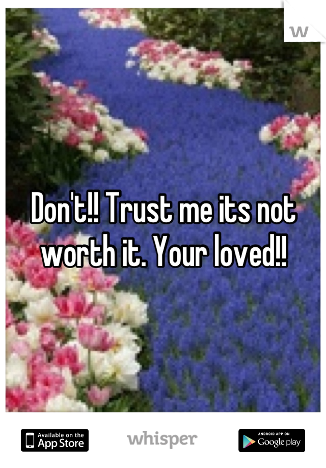 Don't!! Trust me its not worth it. Your loved!!