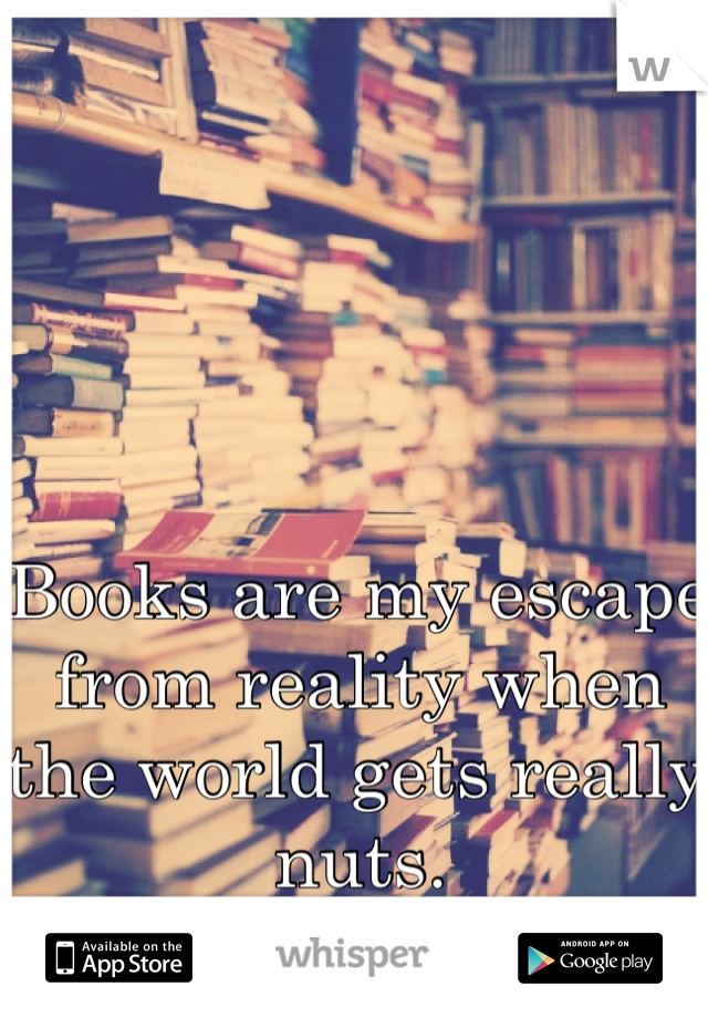 Books are my escape from reality when the world gets really nuts. 