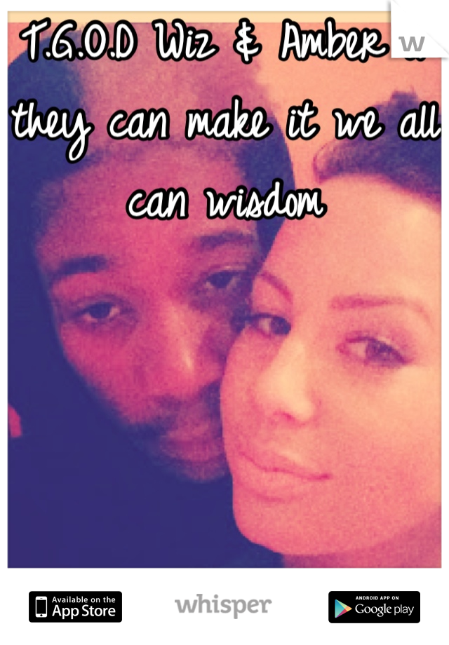 T.G.O.D Wiz & Amber if they can make it we all can wisdom 