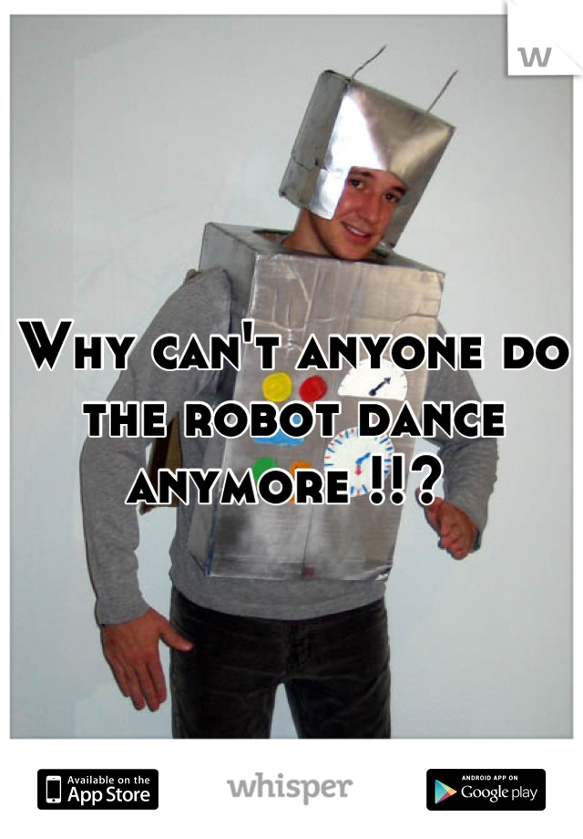 Why can't anyone do the robot dance anymore !!? 