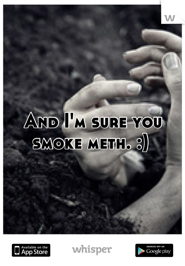 And I'm sure you smoke meth. :) 