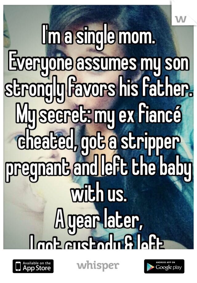 I'm a single mom. 
Everyone assumes my son strongly favors his father. 
My secret: my ex fiancé cheated, got a stripper pregnant and left the baby with us. 
A year later,
I got custody & left. 
