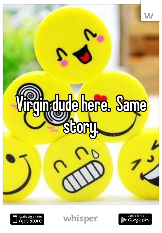 Virgin dude here.  Same story.