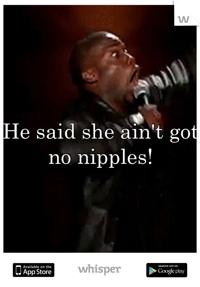 He said she ain't got no nipples!