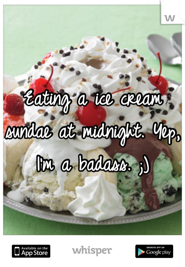 Eating a ice cream sundae at midnight. Yep, I'm a badass. ;)