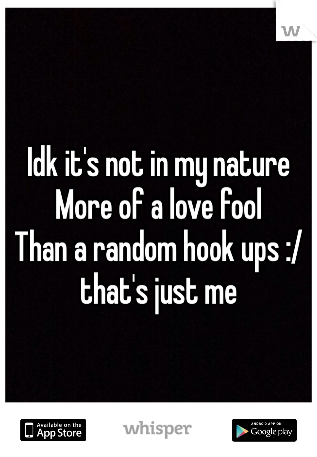 Idk it's not in my nature
More of a love fool
Than a random hook ups :/ that's just me