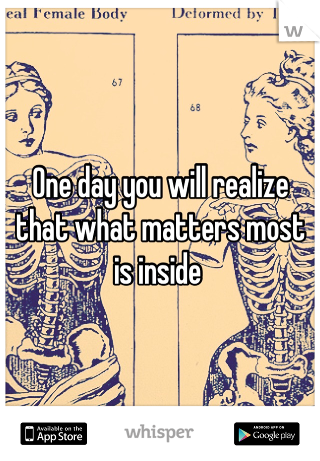 One day you will realize that what matters most is inside 