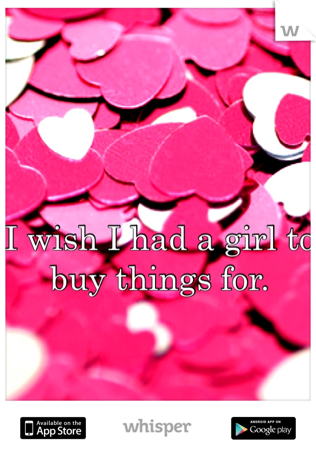 I wish I had a girl to buy things for.